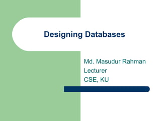 Designing Databases


         Md. Masudur Rahman
         Lecturer
         CSE, KU
 