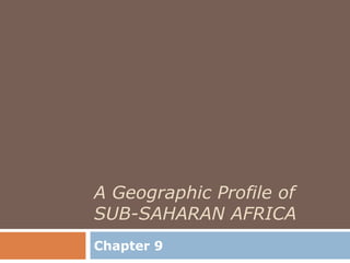 A Geographic Profile of
SUB-SAHARAN AFRICA
Chapter 9
 