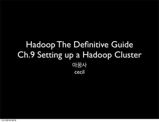 Hadoop The Deﬁnitive Guide
Ch.9 Setting up a Hadoop Cluster
아꿈사
cecil
13년 9월 9일 월요일
 