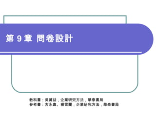 第 9 章 問卷設計
教科書：吳萬益，企業研究方法，華泰書局
參考書：古永嘉、楊雪蘭，企業研究方法，華泰書局
 