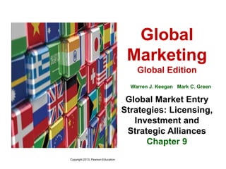 Global
Marketing
Global Edition
Warren J. Keegan Mark C. Green
Global Market Entry
Strategies: Licensing,
Investment and
Strategic Alliances
Chapter 9
Copyright 2013, Pearson Education
Global
Marketing
Global
Marketing
 