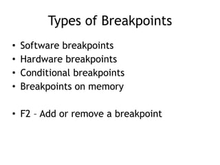 Types of Breakpoints
• Software breakpoints


• Hardware breakpoints


• Conditional breakpoints


• Breakpoints on memory


• F2 – Add or remove a breakpoint
 