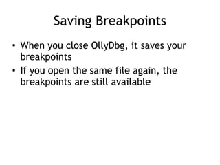 Saving Breakpoints
• When you close OllyDbg, it saves your
breakpoints


• If you open the same file again, the
breakpoints are still available
 