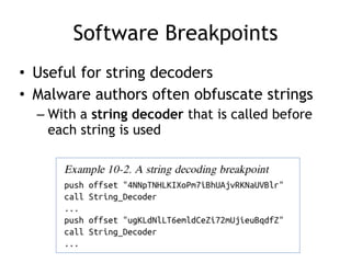 Software Breakpoints
• Useful for string decoders


• Malware authors often obfuscate strings


– With a string decoder that is called before
each string is used
 