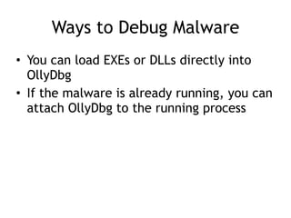Ways to Debug Malware
• You can load EXEs or DLLs directly into
OllyDbg


• If the malware is already running, you can
attach OllyDbg to the running process
 
