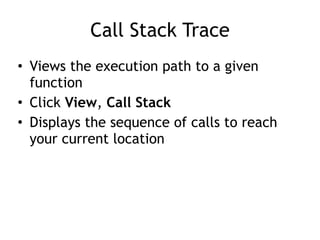 Call Stack Trace
• Views the execution path to a given
function


• Click View, Call Stack


• Displays the sequence of calls to reach
your current location
 