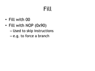 Fill
• Fill with 00


• Fill with NOP (0x90)


– Used to skip instructions


– e.g. to force a branch
 