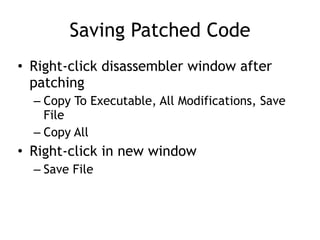 Saving Patched Code
• Right-click disassembler window after
patching


– Copy To Executable, All Modifications, Save
File


– Copy All


• Right-click in new window


– Save File
 