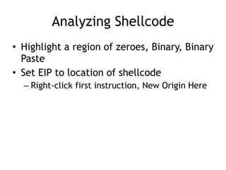 Analyzing Shellcode
• Highlight a region of zeroes, Binary, Binary
Paste


• Set EIP to location of shellcode


– Right-click first instruction, New Origin Here
 