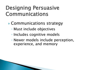 Designing Persuasive
Communications
 Communications strategy
◦ Must include objectives
◦ Includes cognitive models
◦ Newer models include perception,
experience, and memory
 