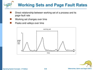 9.56 Silberschatz, Galvin and Gagne ©2013
Operating System Concepts – 9th
Edition
Working Sets and Page Fault Rates
 Direct relationship between working set of a process and its
page-fault rate
 Working set changes over time
 Peaks and valleys over time
 