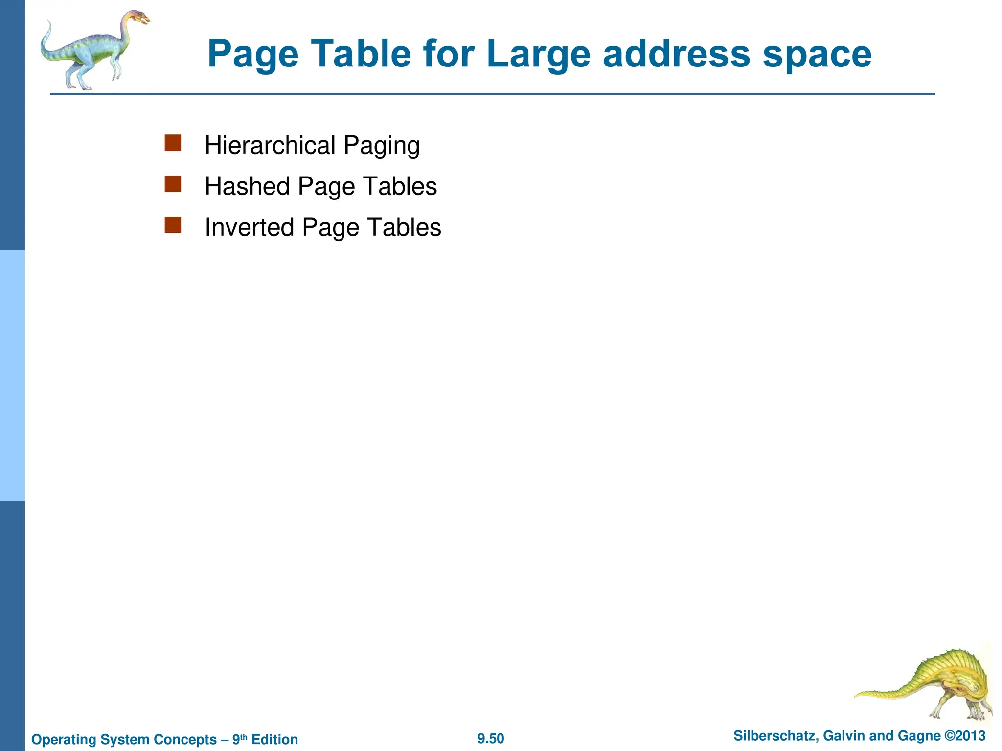 9.50 Silberschatz, Galvin and Gagne ©2013
Operating System Concepts – 9th
Edition
Page Table for Large address space
 Hierarchical Paging
 Hashed Page Tables
 Inverted Page Tables
 