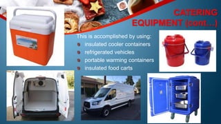CATERING
EQUIPMENT (cont…)
This is accomplished by using:
insulated cooler containers
refrigerated vehicles
portable warming containers
insulated food carts
 