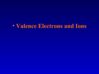 • Valence Electrons and Ions
 