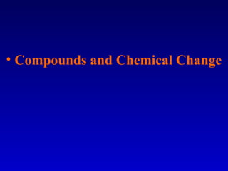 • Compounds and Chemical Change
 