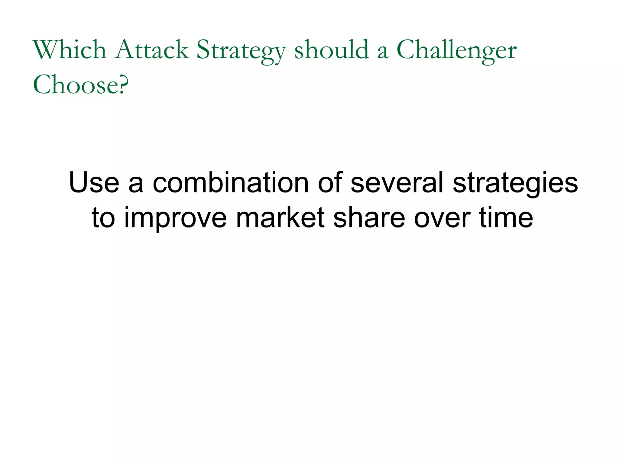 Which Attack Strategy should a Challenger
Choose?


   Use a combination of several strategies
    to improve market share over time
 