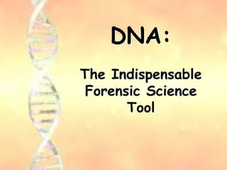 The Indispensable
Forensic Science
Tool
DNA:
 