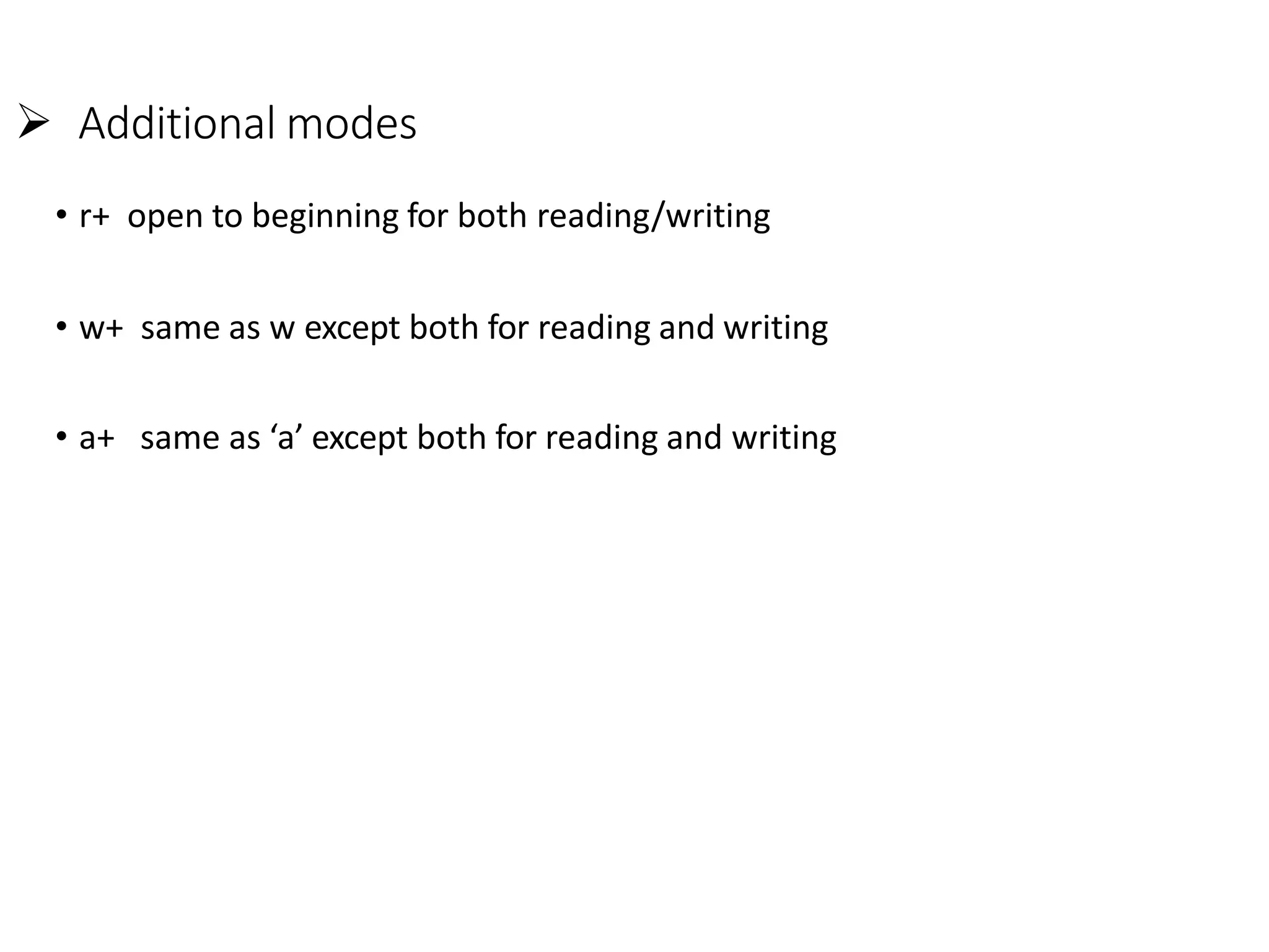  Additional modes
• r+ open to beginning for both reading/writing
• w+ same as w except both for reading and writing
• a+ same as ‘a’ except both for reading and writing
 