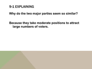 9-1 EXPLAINING
Why do the two major parties seem so similar?


Because they take moderate positions to attract
  large numbers of voters.
 