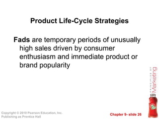 Chapter 9- slide 26Copyright © 2010 Pearson Education, Inc.
Publishing as Prentice Hall
Fads are temporary periods of unusually
high sales driven by consumer
enthusiasm and immediate product or
brand popularity
Product Life-Cycle Strategies
 