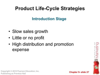 Chapter 9- slide 27Copyright © 2010 Pearson Education, Inc.
Publishing as Prentice Hall
Product Life-Cycle Strategies
• Slow sales growth
• Little or no profit
• High distribution and promotion
expense
Introduction Stage
 