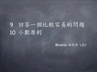 9 回答一個比較容易的問題
10 小數原則
       @hokila 福氣啦 囧/
 