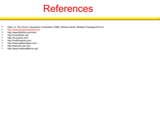 References 
 Hahn, S. The Church: Sacrament of Salvation (1998). Didache Series: Midwest Theological Forum 
 http://www.stjosephcathedral.net/ 
 http://www.faithfirst.com/html/ 
 http://onecatholic.net/ 
 http://rlv.zcache.com/ 
 http://truthforsaints.com/ 
 http://www.wolframalpha.com/ 
 http://www.sfx.com.my/ 
 http://www.creativealliance.org/ 
 