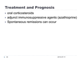 Treatment and Prognosis
2014-07-1134
 oral corticosteroids
 adjunct immunosuppressive agents (azathioprine)
 Spontaneous remissions can occur
 