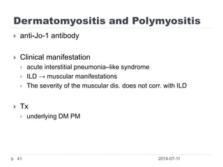 Dermatomyositis and Polymyositis
2014-07-1141
 anti-Jo-1 antibody
 Clinical manifestation
 acute interstitial pneumonia–like syndrome
 ILD → muscular manifestations
 The severity of the muscular dis. does not corr. with ILD
 Tx
 underlying DM PM
 