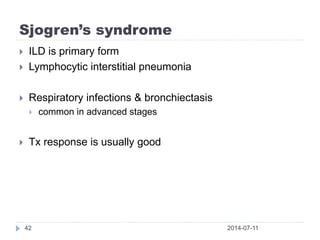 Sjogren’s syndrome
2014-07-1142
 ILD is primary form
 Lymphocytic interstitial pneumonia
 Respiratory infections & bronchiectasis
 common in advanced stages
 Tx response is usually good
 