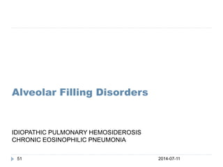 Alveolar Filling Disorders
2014-07-1151
IDIOPATHIC PULMONARY HEMOSIDEROSIS
CHRONIC EOSINOPHILIC PNEUMONIA
 