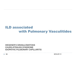 ILD associated
with Pulmonary Vasculitides
2014-07-1154
WEGENER’S GRANULOMATOSIS
CHURG-STRAUSS SYNDROME
IDIOPATHIC PULMONARY CAPILLARITIS
 