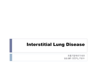 Interstitial Lung Disease
호흡기알레르기내과
실습 2조 강천지, 구윤수
 