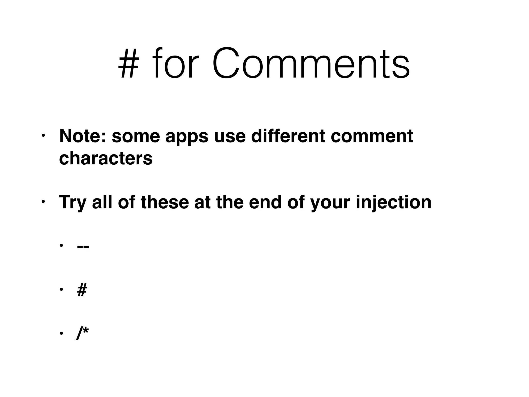 # for Comments
• Note: some apps use different comment
characters
• Try all of these at the end of your injection
• --
• #
• /*