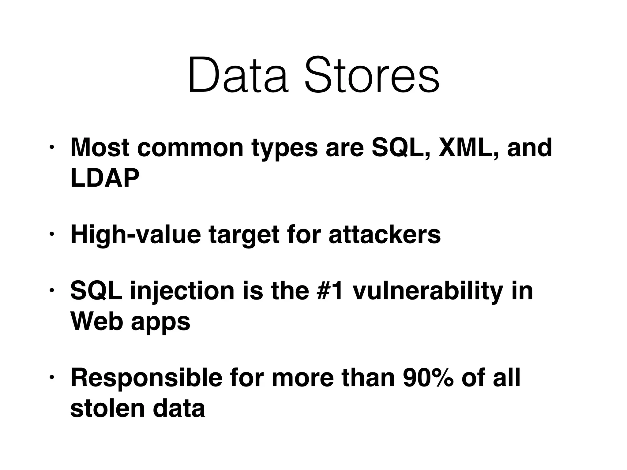 Data Stores
• Most common types are SQL, XML, and
LDAP
• High-value target for attackers
• SQL injection is the #1 vulnerability in
Web apps
• Responsible for more than 90% of all
stolen data