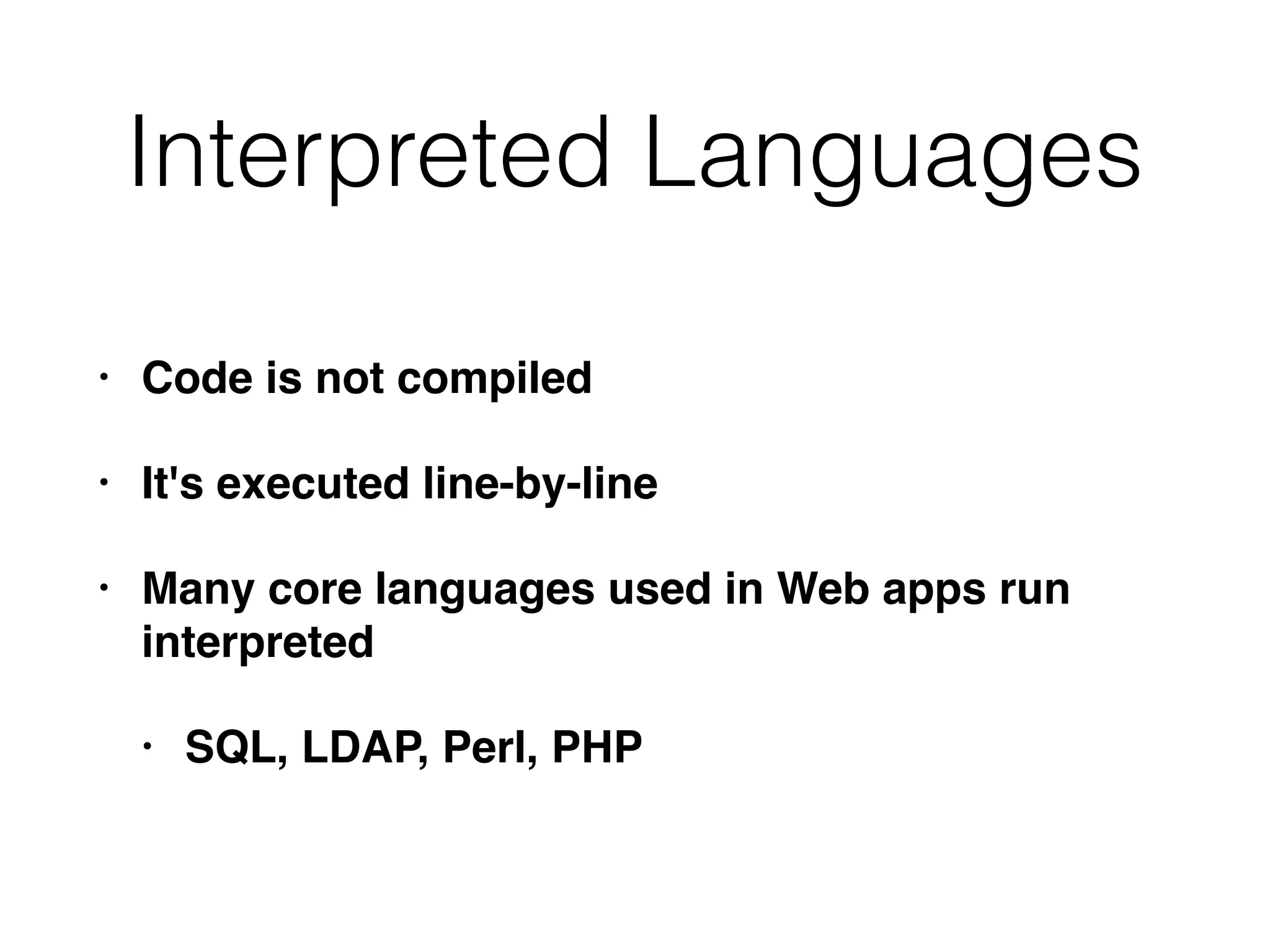 Interpreted Languages
• Code is not compiled
• It's executed line-by-line
• Many core languages used in Web apps run
interpreted
• SQL, LDAP, Perl, PHP