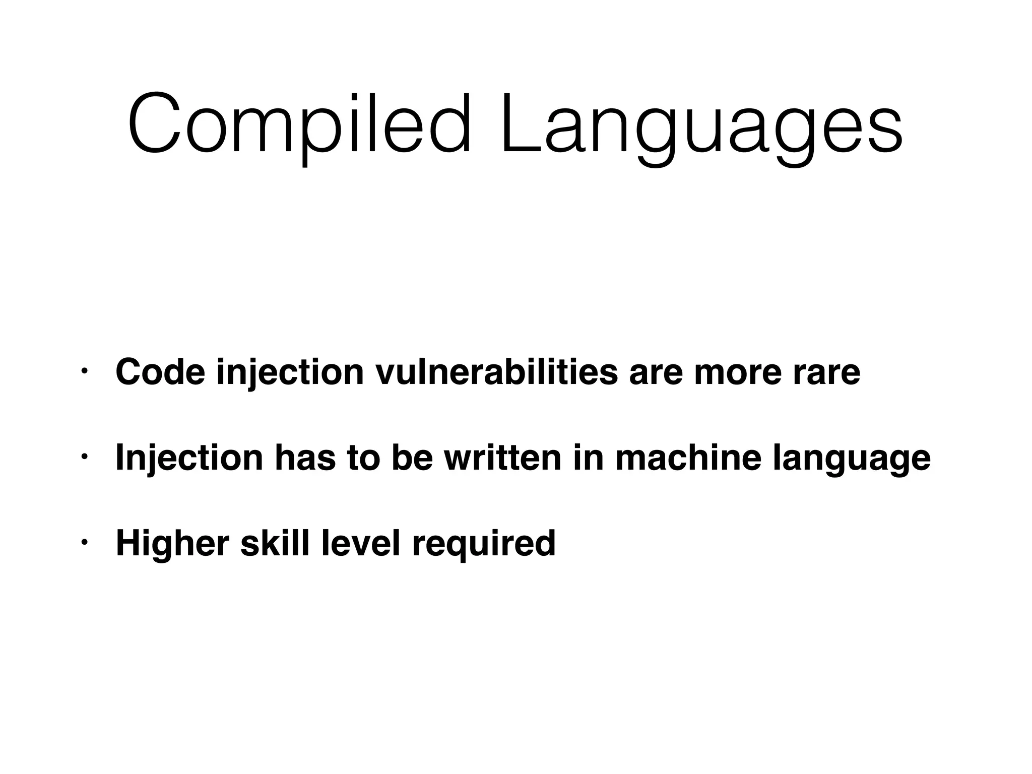 Compiled Languages
• Code injection vulnerabilities are more rare
• Injection has to be written in machine language
• Higher skill level required
