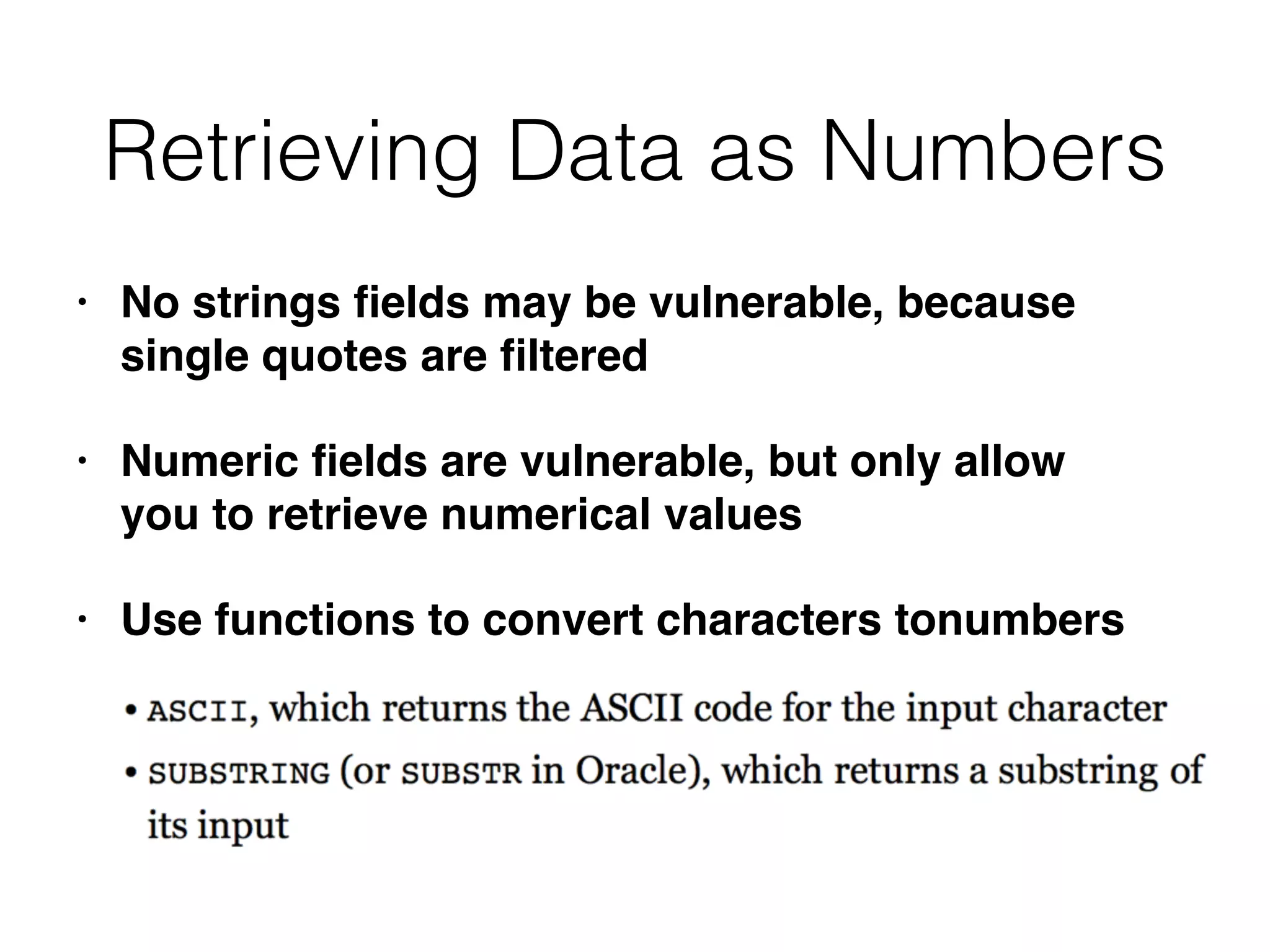 Retrieving Data as Numbers
• No strings ﬁelds may be vulnerable, because
single quotes are ﬁltered
• Numeric ﬁelds are vulnerable, but only allow
you to retrieve numerical values
• Use functions to convert characters tonumbers
 