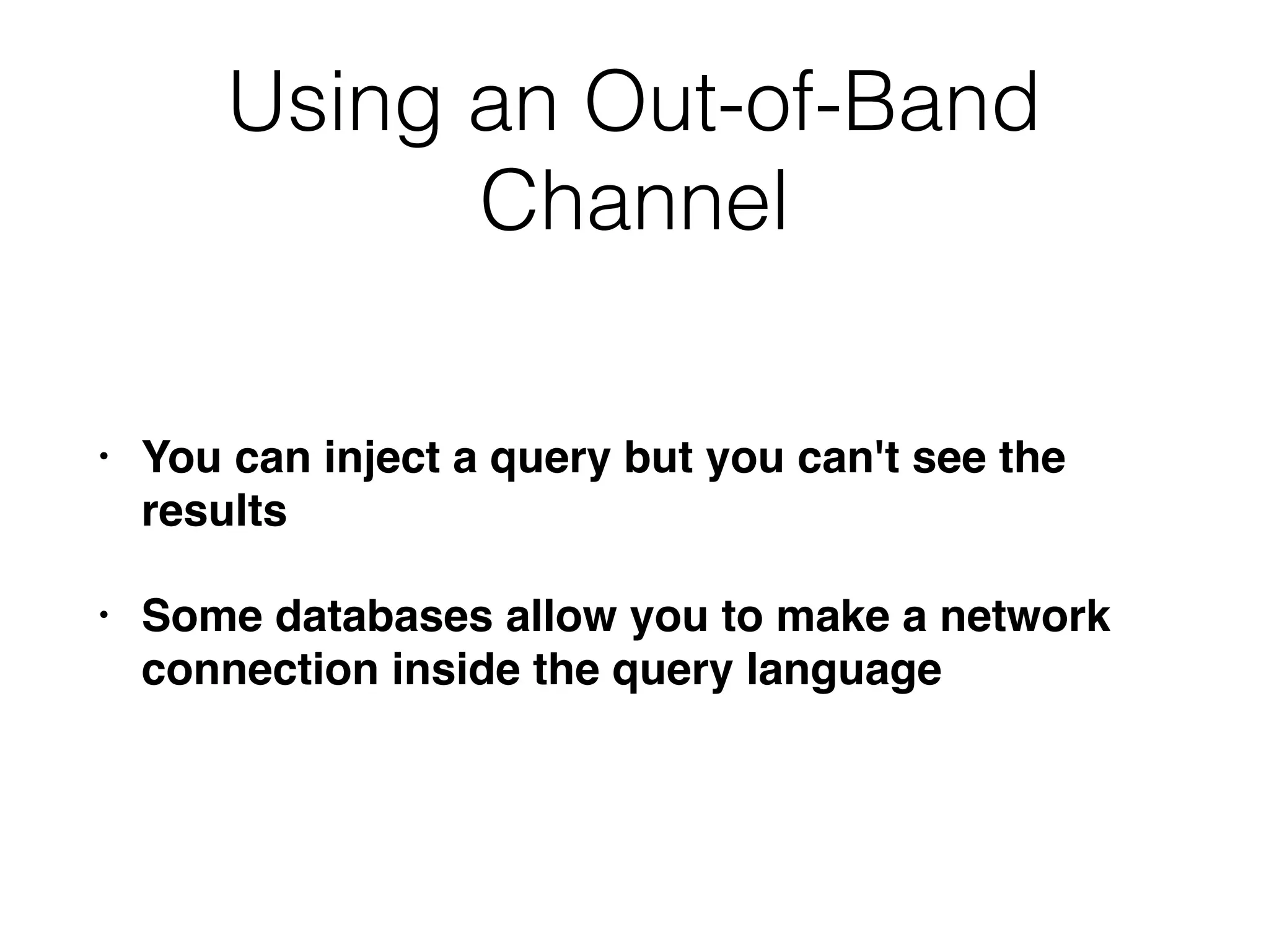 Using an Out-of-Band
Channel
• You can inject a query but you can't see the
results
• Some databases allow you to make a network
connection inside the query language
 
