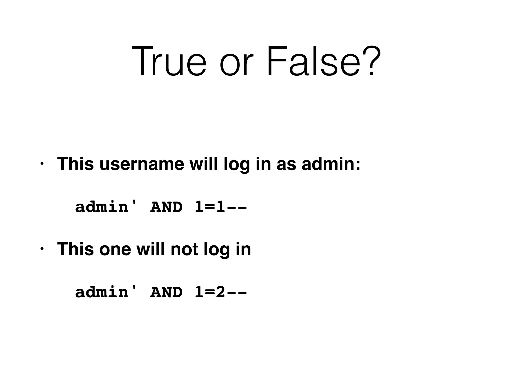 True or False?
• This username will log in as admin:
admin' AND 1=1--
• This one will not log in
admin' AND 1=2--
 