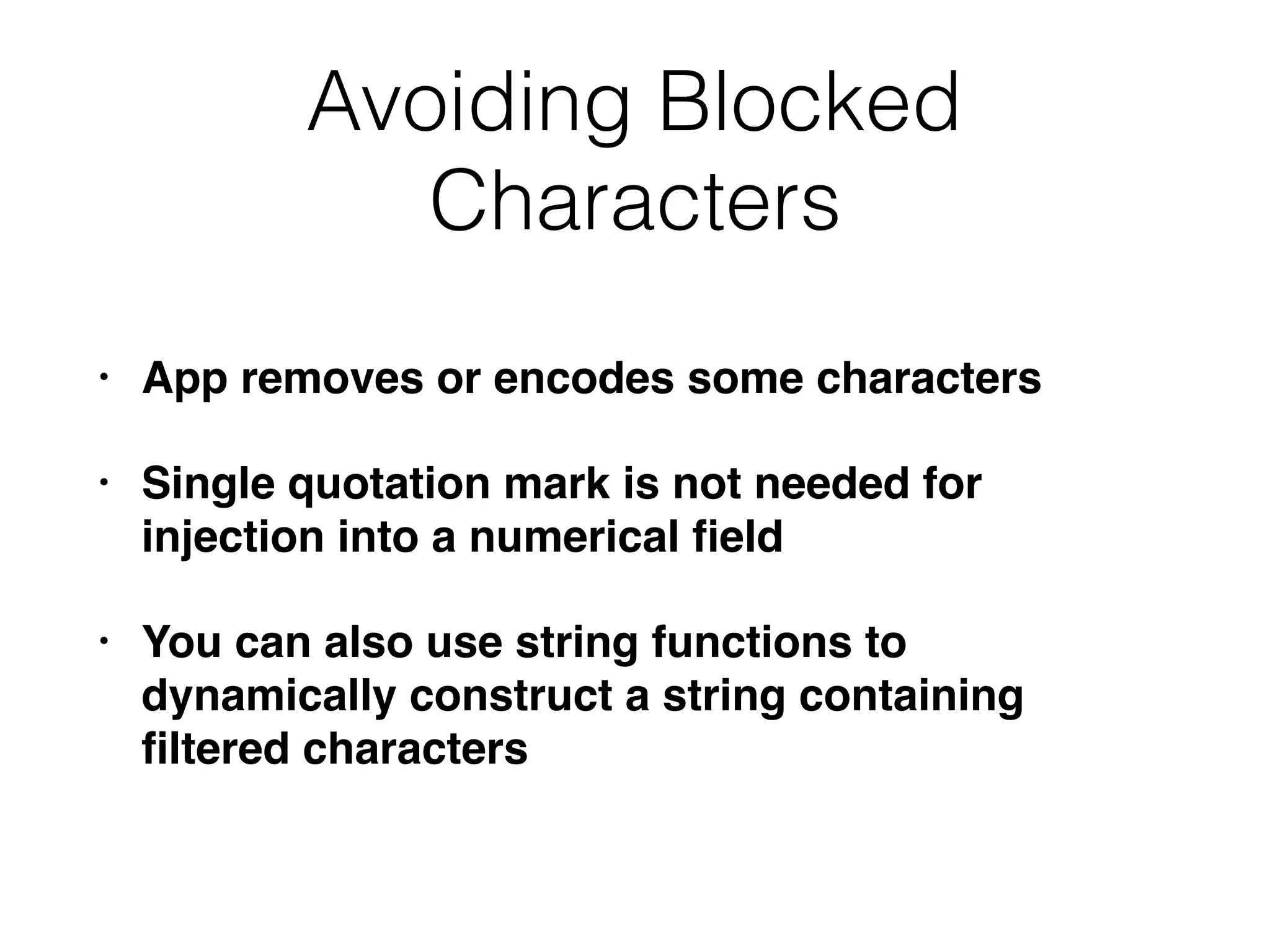 Avoiding Blocked
Characters
• App removes or encodes some characters
• Single quotation mark is not needed for
injection into a numerical ﬁeld
• You can also use string functions to
dynamically construct a string containing
ﬁltered characters
 