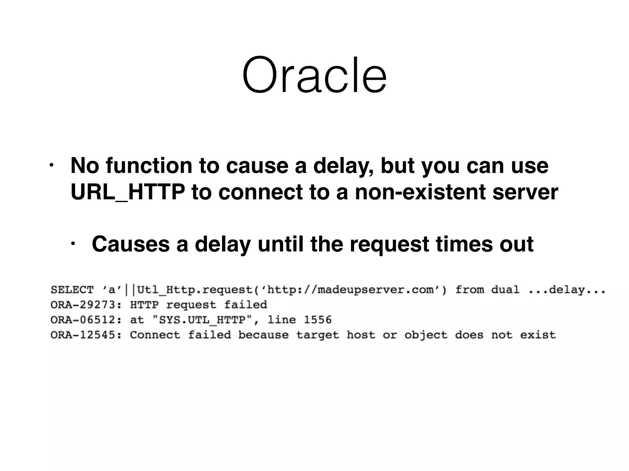 Oracle
• No function to cause a delay, but you can use
URL_HTTP to connect to a non-existent server
• Causes a delay until the request times out
 