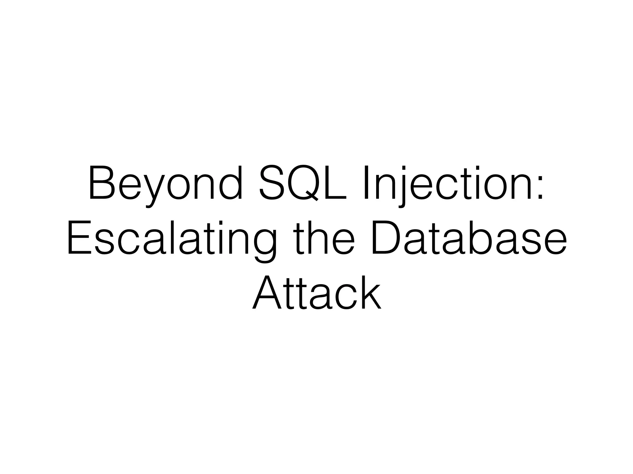 Beyond SQL Injection:
Escalating the Database
Attack
 