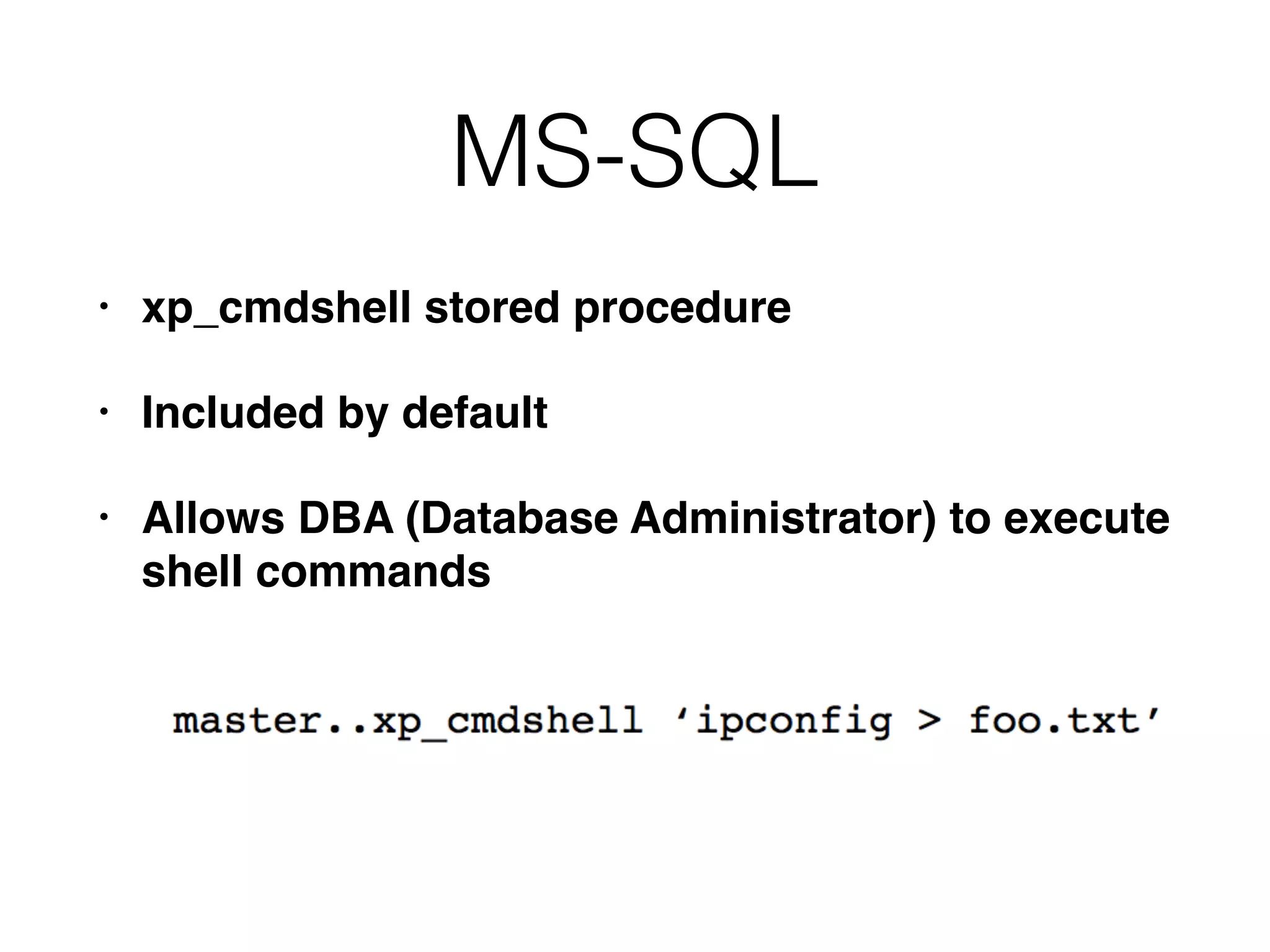 MS-SQL
• xp_cmdshell stored procedure
• Included by default
• Allows DBA (Database Administrator) to execute
shell commands
 
