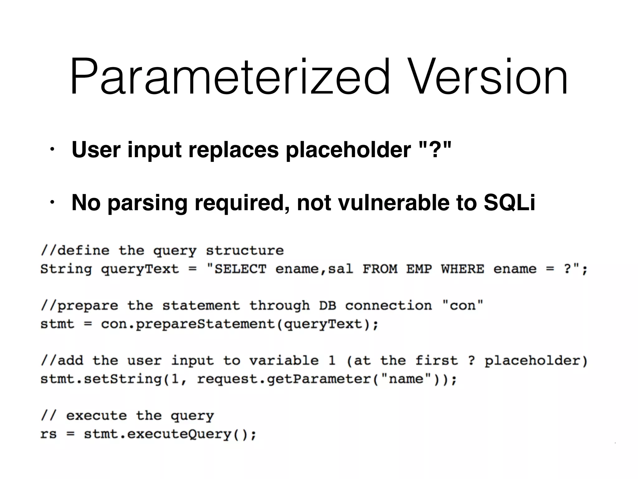 Parameterized Version
• User input replaces placeholder "?"
• No parsing required, not vulnerable to SQLi
 