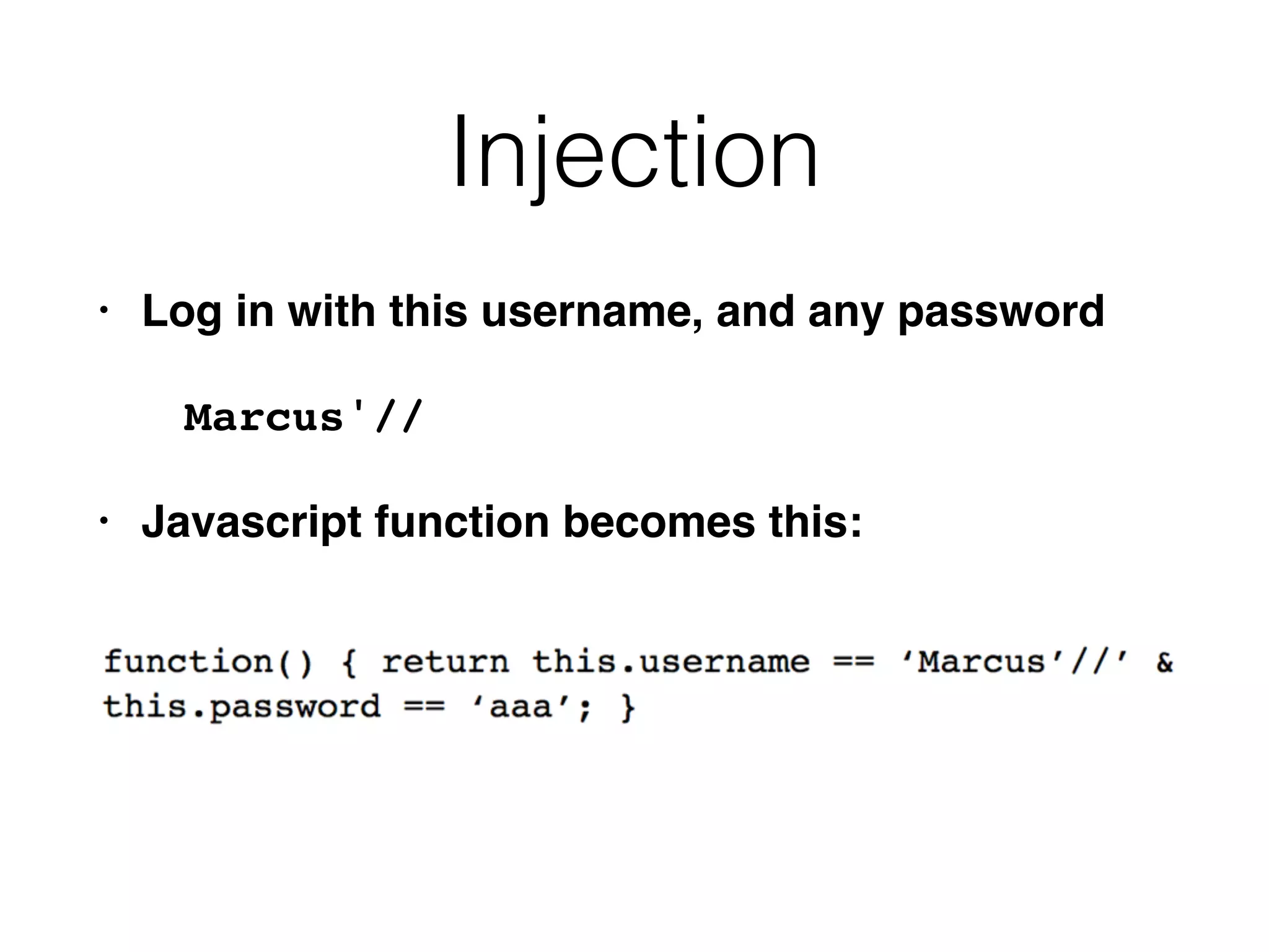 Injection
• Log in with this username, and any password
Marcus'//
• Javascript function becomes this:
 