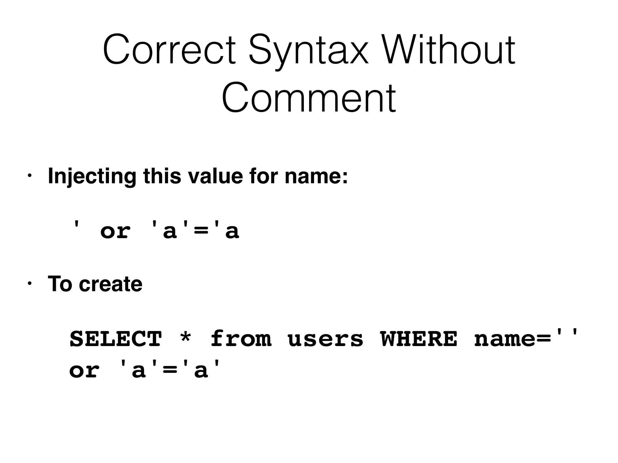 Correct Syntax Without
Comment
• Injecting this value for name:
' or 'a'='a
• To create
SELECT * from users WHERE name=''
or 'a'='a'
 