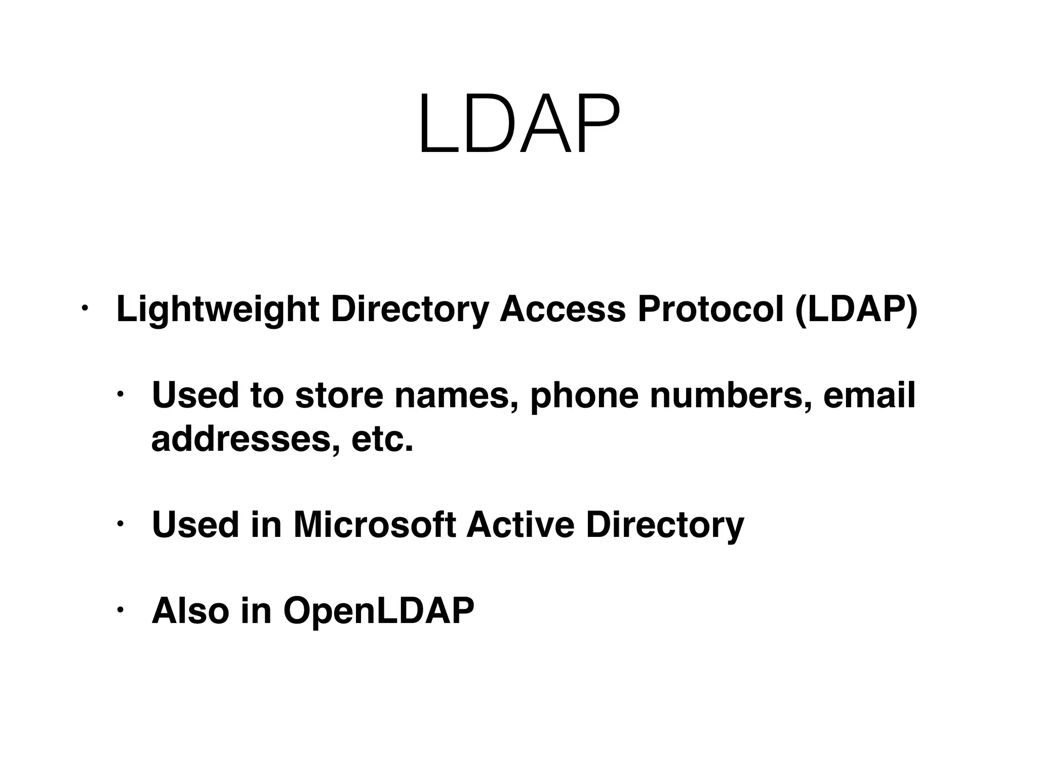 LDAP
• Lightweight Directory Access Protocol (LDAP)
• Used to store names, phone numbers, email
addresses, etc.
• Used in Microsoft Active Directory
• Also in OpenLDAP
 