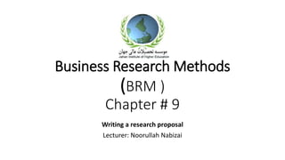 Business Research Methods
(BRM )
Chapter # 9
Writing a research proposal
Lecturer: Noorullah Nabizai
 