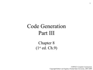 Code Generation Part III Chapter 8 (1 st  ed. Ch.9) COP5621 Compiler Construction Copyright Robert van Engelen, Florida State University, 2007-2009 